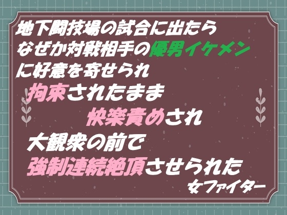 地下闘技場の試合に出たら なぜか対戦相手の優男イケメンに好意を寄せられ 拘束されたまま快楽責めされ 大観衆の前で強○連続絶頂させられた 女ファイター