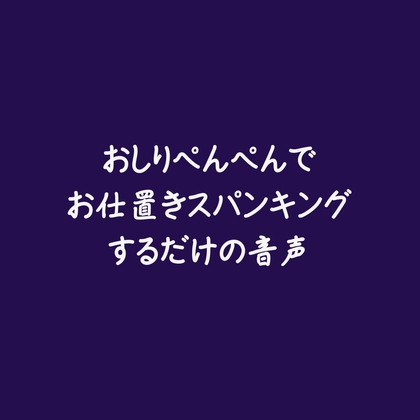 おしりぺんぺんでお仕置きスパンキングするだけの音声