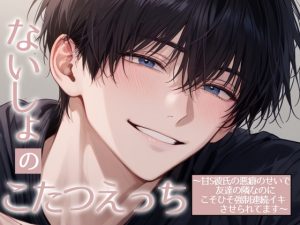 [RJ01354928] (1518) 
ないしょのこたつえっち～甘S彼氏の悪癖のせいで友達の隣なのにこそひそ強○連続イキさせられてます～