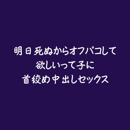 明日死ぬからオフパコして欲しいって子に首絞め中出しセックス