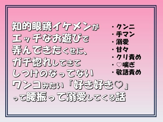 知的眼鏡イケメンがエッチなお遊びで弄んできたくせに,ガチ惚れしてきてしつけのなってないワンコみたいに「好き好き♡」って腰振って溺愛してくる話