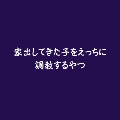 家出してきた子をえっちに調教するやつ