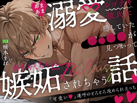あまあま溺愛シゴデキ彼氏に隠していた◯⚪︎◯◯が見つかってめちゃくちゃに嫉妬されちゃう話〜「可愛い」連呼のとろとろ攻められえっち〜