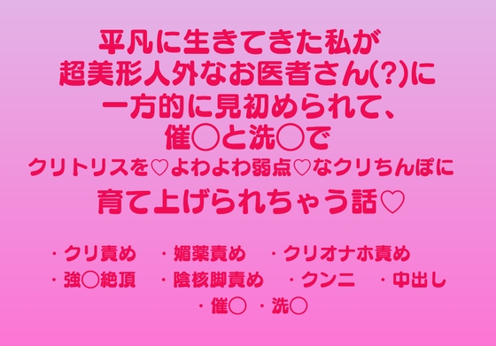 平凡に生きてきた私が、超美形人外なお医者さん(?)に一方的に見初められて、催◯と洗◯でクリトリスを♡よわよわ弱点♡なクリちんぽに育て上げられちゃう話♡