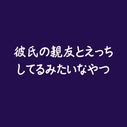 彼氏の親友とえっちしてるみたいなやつ