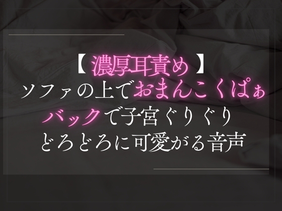 【本日限定330円】【濃厚耳責め】ソファの上でとろとろおまんこくぱぁ。バックで子宮ぐりぐり可愛がる音声。