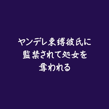 ヤンデレ束縛彼氏に監禁されて処女を奪われる※名前呼び有り