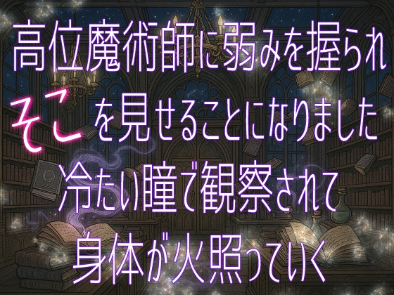 高位魔術師に弱みを握られそこを見せることになりました 冷たい瞳で観察されて身体が火照っていく