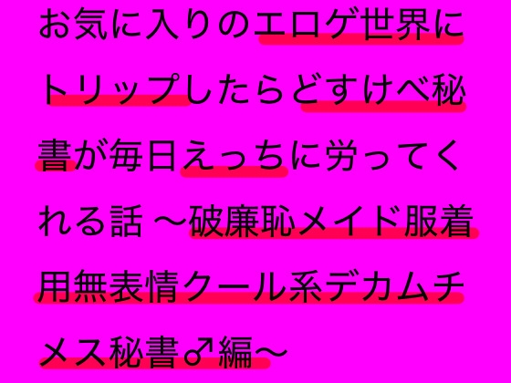 お気に入りのエロゲ世界にトリップしたらどすけべ秘書が毎日えっちに労ってくれる話 〜破廉恥メイド服着用無表情クール系デカムチメス秘書♂編〜