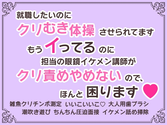就職したいのにクリむき体操させられてます～もうイってるのに担当の眼鏡イケメン講師がクリ責めやめないので、ほんと困ります♡～