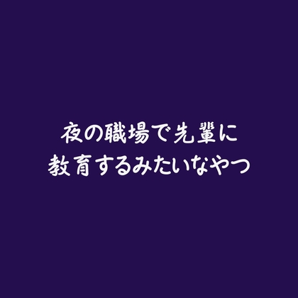 夜の職場で先輩に教育するみたいなやつ