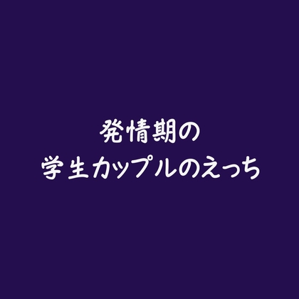 発情期の学生カップルのえっち