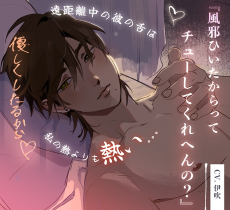 「風邪やからってキスしてくれへんの?」遠距離中の彼の舌は私の熱よりも熱い