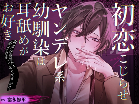 初恋こじらせ ヤンデレ系幼馴染は耳舐めがお好き～拘束&監禁から始まる恋ってありですか?～