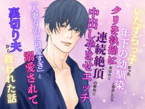 [RJ01380639] (みつむぎなえ) 
いたずらっ子だった年下の幼馴染と再会したら、クリを執拗に弄ばれて連続絶頂の挙句に中出し孕ませエッチ ～「人妻なのに可愛すぎ」と溺愛されて裏切り夫から救われた話～