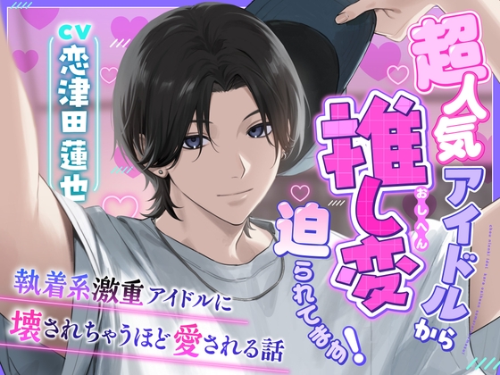 【激重感情×人気アイドル】超人気アイドルから推し変迫られてます!～執着系激重アイドルに壊されちゃうほど愛される話～