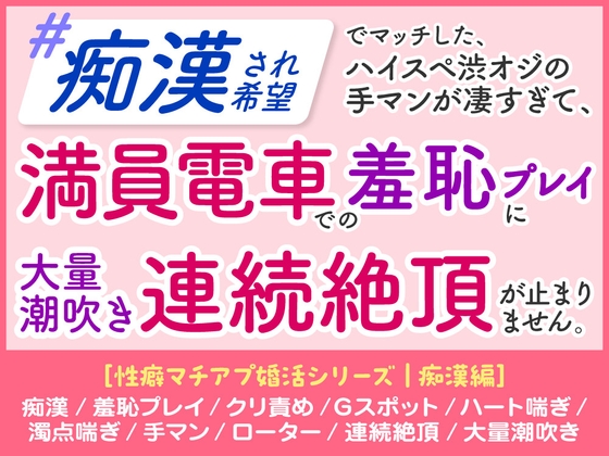 「痴○され希望」 ハイスペ渋オジの手マンが凄すぎて、 満員電車での羞恥プレイに 大量潮吹き連続絶頂が止まりません。[性癖マチアプ婚活シリーズ |痴○編]