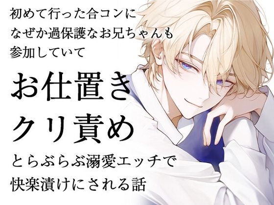 初めて行った合コンになぜか過保護なお兄ちゃんも参加していてお仕置きクリ責めとらぶらぶ溺愛えっちで快楽漬けにされる話