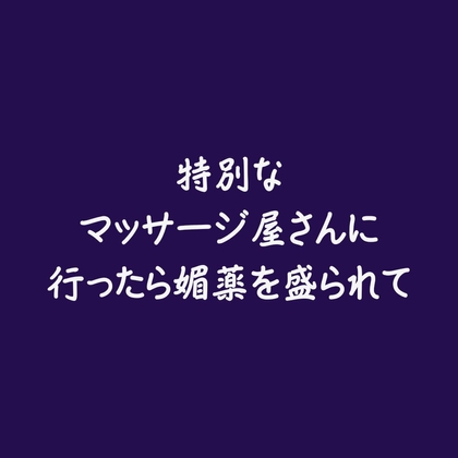 特別なマッサージ屋さんに行ったら媚薬を盛られて