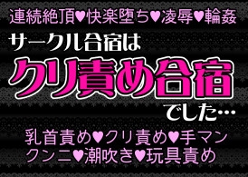 サークル合宿はクリ責め合宿でした……先輩たちから弄ばれて連続絶頂、クリ責め地獄、失神するまでイカされる