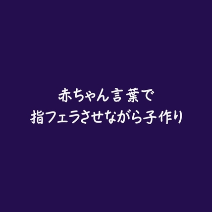 赤ちゃん言葉で指フェラさせながら子作り