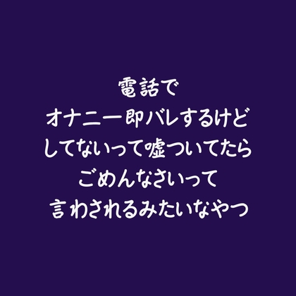 電話でオナニー即バレするけどしてないって嘘ついてたらごめんなさいって言わされるみたいなやつ