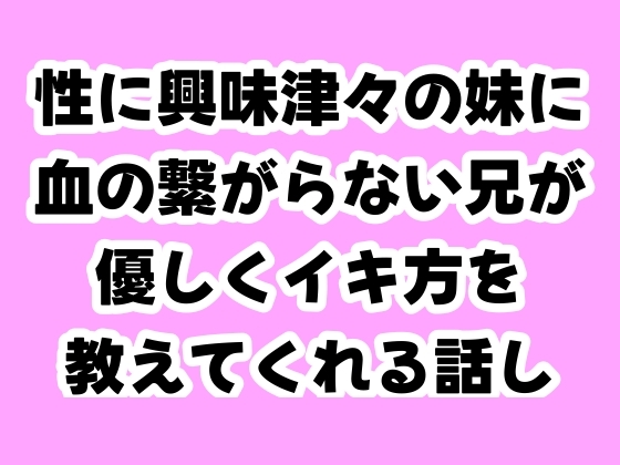 性に興味津々の妹に血の繋がらない兄が優しくイキ方を教えてくれる話し