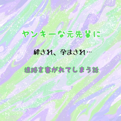 ヤンキーな元先輩に、絆され、孕まされ、退路を塞がれてしまう話
