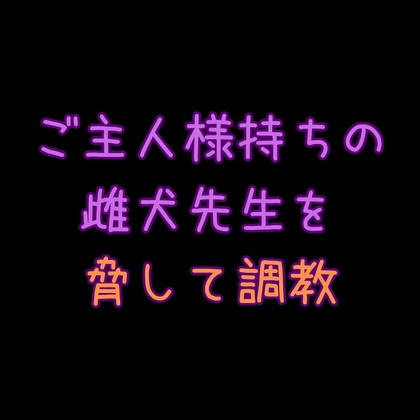 ご主人様持ちの先生を脅して雌犬化
