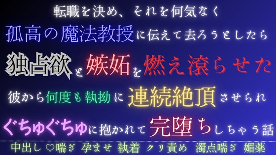 転職を決め、それを何気なく孤高の魔法教授に伝えて去ろうとしたら独占欲と嫉妬を燃え滾らせた彼から何度も執拗に連続絶頂させられぐちゅぐちゅに抱かれて完堕ちしちゃう話