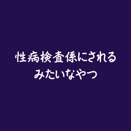 性病検査係にされるみたいなやつ