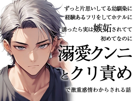 ずっと片思いしてる幼馴染に経験あるフリをしてホテルに誘ったら実は嫉妬されてて初めてなのに溺愛クンニとクリ責めで激重感情わからされる話