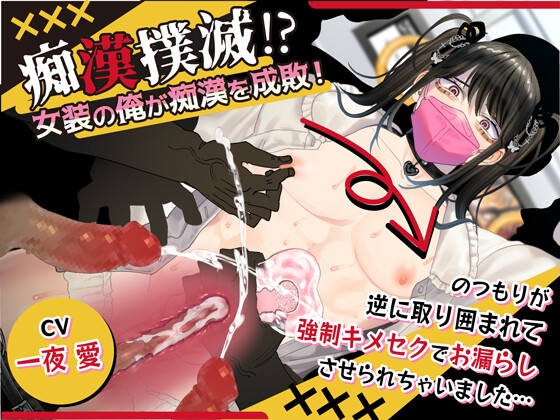 痴○撲滅！?女装の俺が痴○を成敗！～のつもりが逆に取り囲まれて強○キメセクでお漏らしさせられちゃいました～