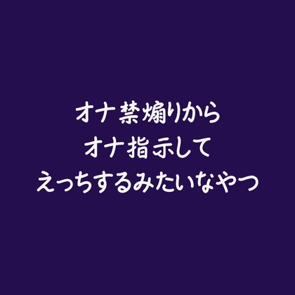 オナ禁煽りからオナ指示してえっちするみたいなやつ