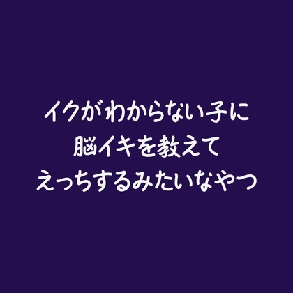 イクがわからない子に脳イキを教えてえっちするみたいなやつ