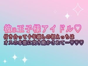 [RJ01393897] (食生田のサークル) 
彼は王子様アイドル♡付き合って十年越しの初えっちはオスの本能に突き動かされて…♡♡♡