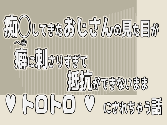 痴◯してきたおじさんの見た目が癖に刺さりすぎて抵抗ができないままトロトロにされちゃう話