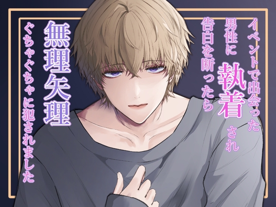 イベントで出会った男性に執着され告白を断ったら無理矢理ぐちゃぐちゃに犯されました