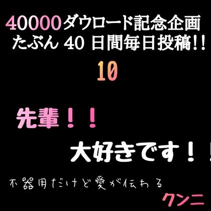 【40000ダウロード記念企画 たぶん40日間毎日投稿‼️】10 先輩！！大好きです！不器用だけど愛が伝わるクンニ