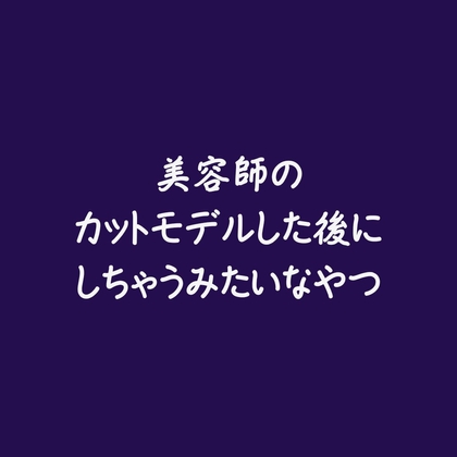 美容師のカットモデルした後にしちゃうみたいなやつ