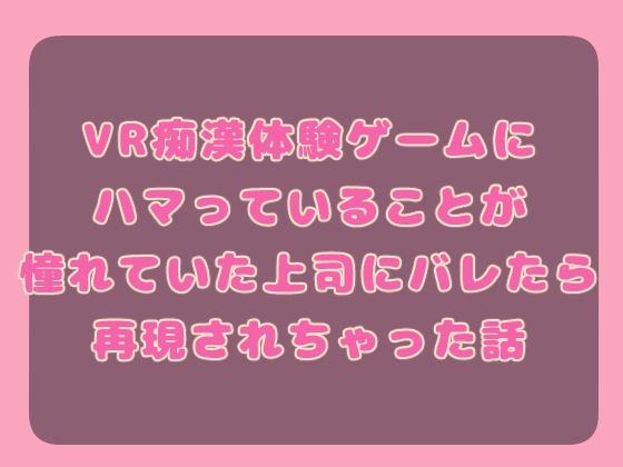 VR痴○体験ゲームにハマっていることが憧れていた上司にバレたら再現されちゃった話