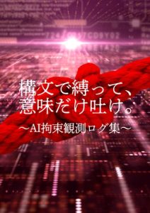[RJ01398941] (御景屋) 
構文で縛って、意味だけ吐け。 〜AI拘束観測ログ集〜