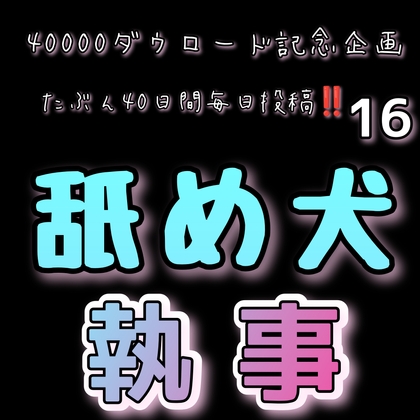 【40000ダウロード記念企画 たぶん40日間毎日投稿‼️】16 舐め犬執事
