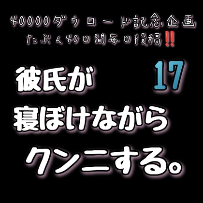 【40000ダウロード記念企画 たぶん40日間毎日投稿‼️】17 彼氏が寝ぼけながらクンニ