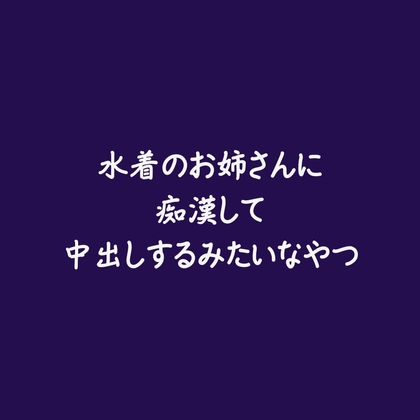 水着のお姉さんに痴○して中出しするみたいなやつ