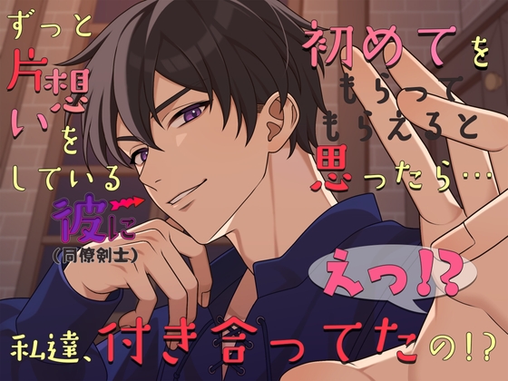 ずっと片想いをしている彼に初めてをもらってもらえると思ったら…えっ!?私達、付き合ってたの!?