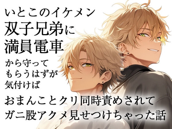 いとこのイケメン双子兄弟に満員電車から守ってもらうはずが気付けばおまんことクリ同時責めされてガニ股アクメ見せつけちゃった話