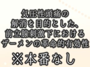 [RJ01405761] (食生田のサークル) 
気圧性頭痛の解消を目的とした、前立腺刺激下におけるザーメンの革命的有効性