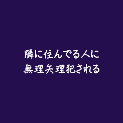 隣に住んでる人に無理矢理犯される※名前呼び有り