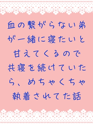 血の繋がらない弟が一緒に寝たいと甘えてくるので共寝を続けていたら、めちゃくちゃ執着されてた話
